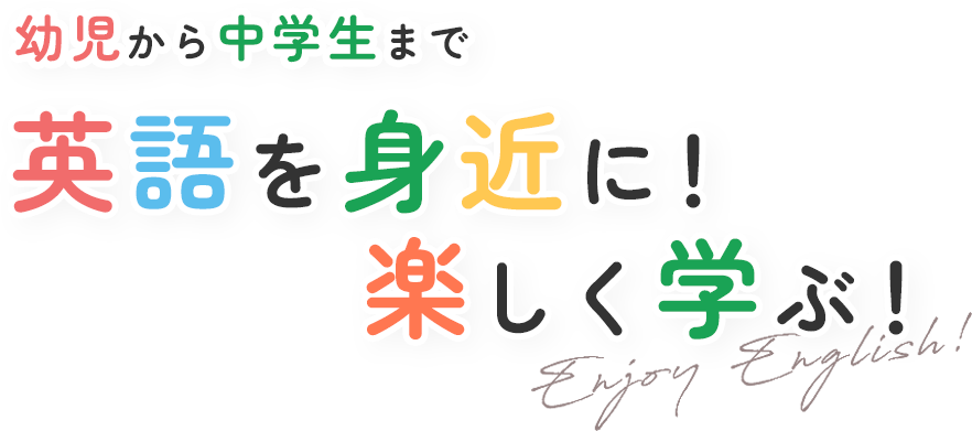 幼児から中学生まで 英語を身近に！楽しく学ぶ！