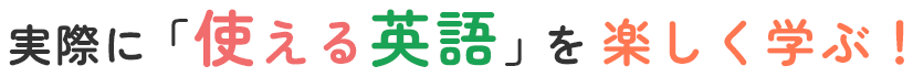 実際に「使える英語」を楽しく学ぶ！